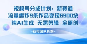 视频号新玩法 9条作品变现6.9k 纯AI生成无需剪辑全原创-优品网赚资源库