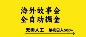 海外故事会全自动掘进,0人工,可矩阵,单机日入5张+【揭秘】-优品网赚资源库