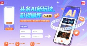 头条AI新玩法,影视剧评,小白轻松单日5张,手机可操作【附工具指令】-优品网赚资源库