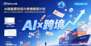 AI赋能原创设计跨境精英计划，聚焦Temu台运营与AI原创设计，助你实现跨境业务从0到1000的增长-优品网赚资源库