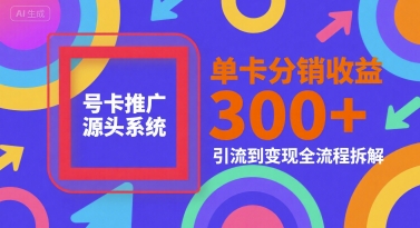 号卡推广源头系统，单卡分销收益3张+，引流到变现全流程拆解【揭秘】-优品网赚资源库