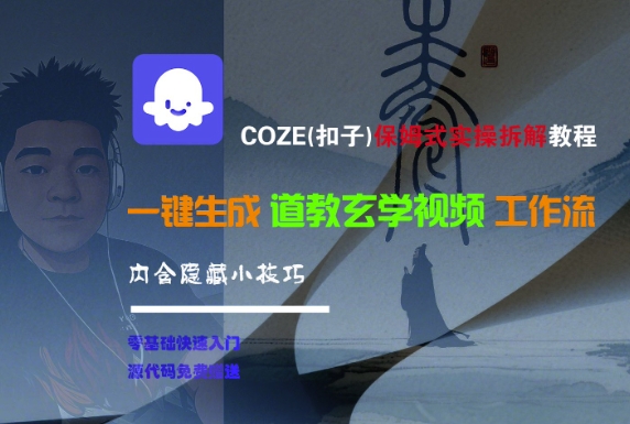COZE(扣子)保姆式实操拆解教程,一键生成道教玄学视频工作流,内含隐藏小技巧-优品网赚资源库