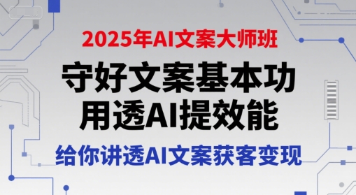 2025年AI文案大师班,守好文案基本功,用透AI提效能,给你讲透AI文案获客变现-优品网赚资源库