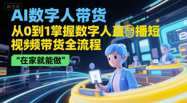 AI数字人带货，从0到1掌握数字人直播短视频带货全流程，在家就能做-优品网赚资源库