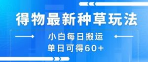 得物最新种草玩法，小白每日搬运单日可得60+-优品网赚资源库