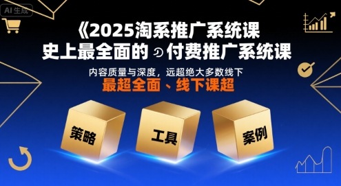 2025淘系推广系统课，史上最全面的付费推广系统课，内容质量与深度，远超绝大多数线下课-优品网赚资源库