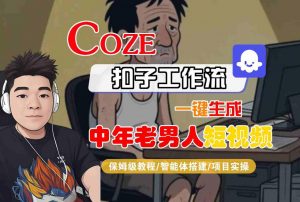 COZE扣子工作流一键生成中年老男人短视频，保姆级教程-智能体搭建-项目实操-优品网赚资源库
