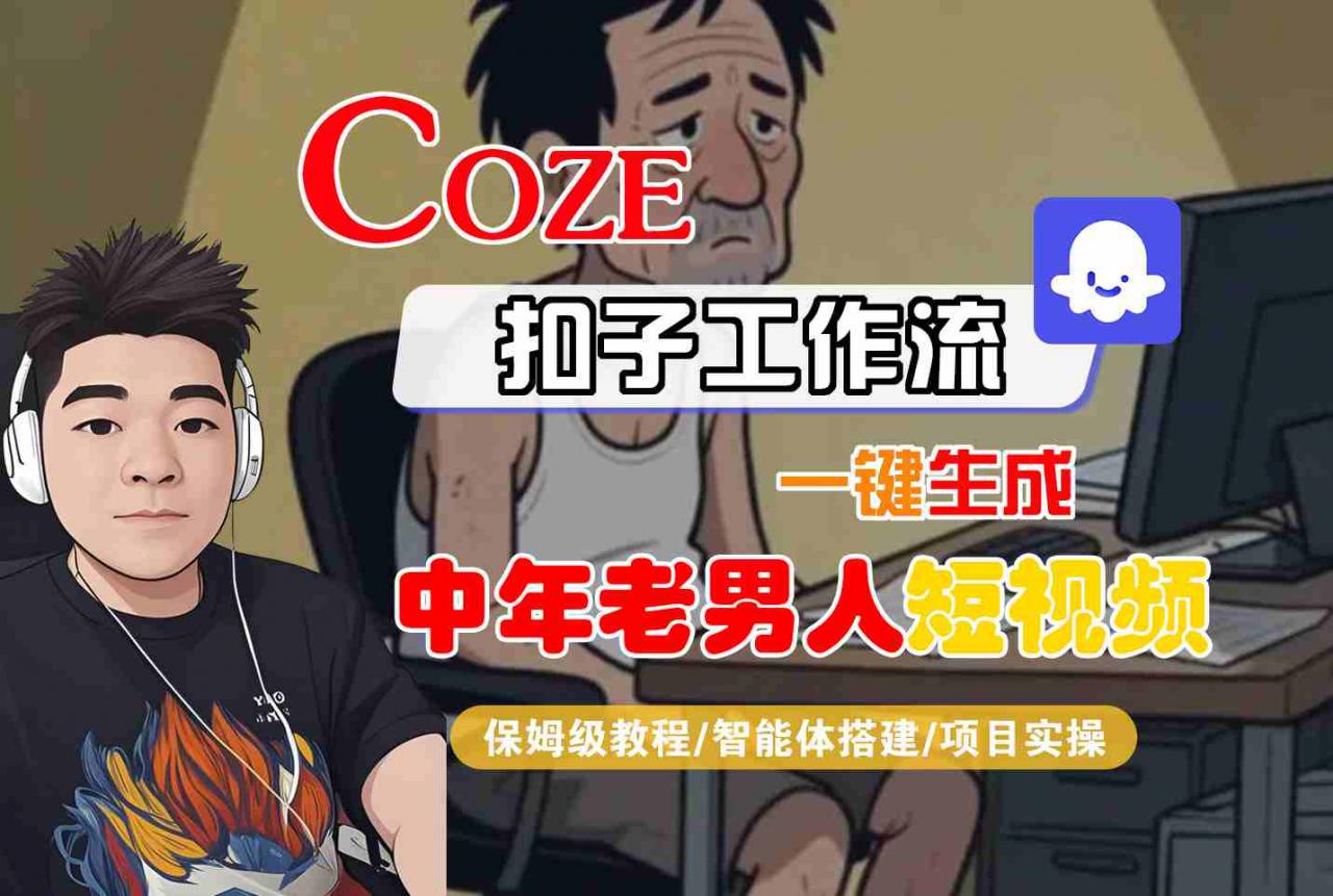 COZE扣子工作流一键生成中年老男人短视频，保姆级教程-智能体搭建-项目实操-优品网赚资源库