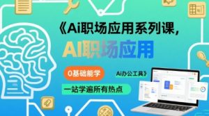 Ai职场应用系列课，0基础能学，一站学遍所有热点Ai办公工具-优品网赚资源库