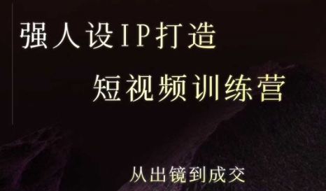 强人设ip打造课,8月最新5天短视频ip训练营,从出镜到成交-优品网赚资源库