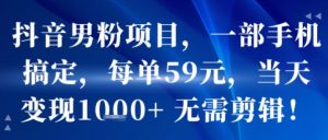 抖音男粉项目，一部手机搞定，每单59米，当天变现1k+  无需剪辑-优品网赚资源库