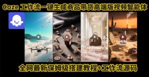 电商人的福音！Coze工作流一键生成”商品带货视频高端版“实操教程，全程保姆级搭建教学教程-优品网赚资源库