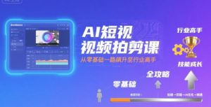 AI短视频拍剪课,全攻略到精通,带你从零基础一路飙升至行业高手-优品网赚资源库