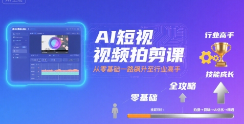 AI短视频拍剪课,全攻略到精通,带你从零基础一路飙升至行业高手-优品网赚资源库