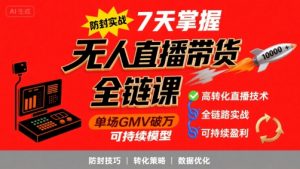 无人直播带货全链防封实战课，7天掌握高转化直播技术，实现单场GMV破万可持续模型-优品网赚资源库