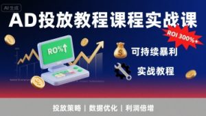 AD投放教程课程实战课，实现广告ROI300%+可持续暴利-优品网赚资源库