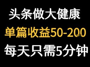 每天5分钟,用今日头条创作大健康图文 单篇收益50-2张-优品网赚资源库