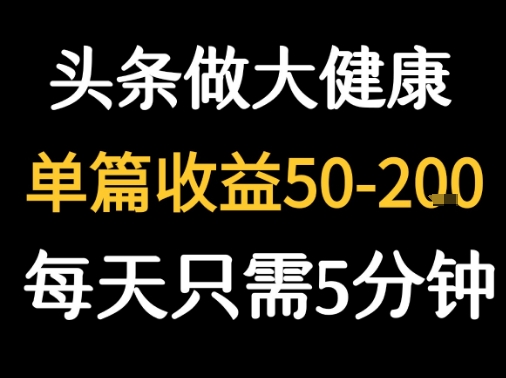 每天5分钟,用今日头条创作大健康图文 单篇收益50-2张-优品网赚资源库