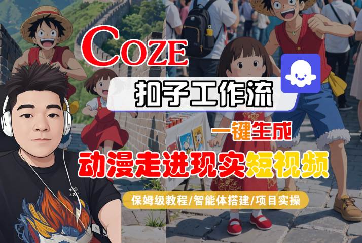 COZE扣子工作流一键生成,动漫走进现实短视频,保姆级教程-智能体搭建-项目实操-优品网赚资源库