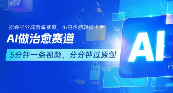 用AI做治愈赛道，结合视频号分成计划，小白也能轻松上手-优品网赚资源库