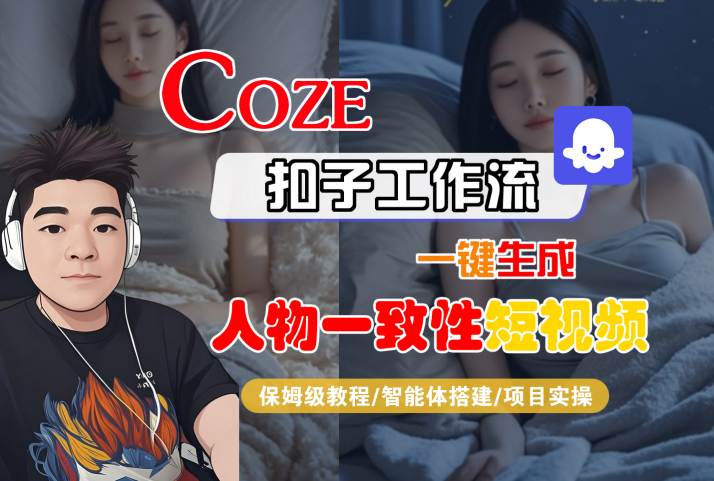 COZE扣子工作流一键生成人物一致性短视频,保姆级教程-智能体搭建-项目实操-优品网赚资源库