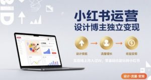 小红书运营设计博主独立变现，实现线上月入过W，零基础也能玩转小红书-优品网赚资源库