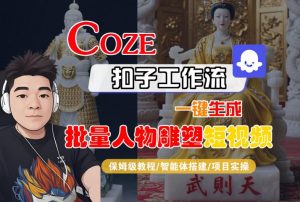 Coze扣子工作流一键生成批量人物雕塑短视频，保姆级教程-智能体搭建-项目实操-优品网赚资源库
