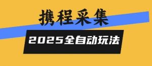 2025携程信息采集全自动玩法,高单价,零人工,全天开干【揭秘】-优品网赚资源库