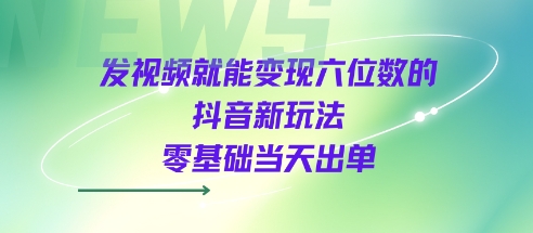 发视频就能变现六位数的抖音新玩法，0基础当天出单-优品网赚资源库