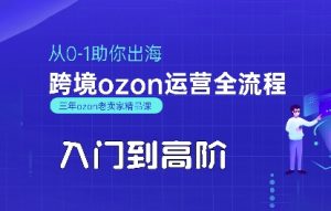 OZON入门到高阶全流程，从0-1助你出海，跨境ozon运营全流程-优品网赚资源库
