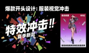 服装类短视频剪辑实战速成课，30天掌握算法适配剪辑术，完播率提升25%-优品网赚资源库