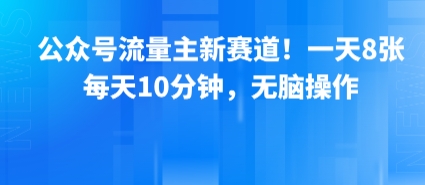 公众号流量主新赛道！一天8张，每天10分钟，无脑操作-优品网赚资源库