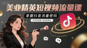 美业精英短视频流量课,掌握抖音流量密码,天天有询单,条条有转化-优品网赚资源库