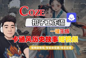 COZE扣子工作流一键生成卡通风历史故事短视频,保姆级教程-智能体搭建-项目实操-优品网赚资源库