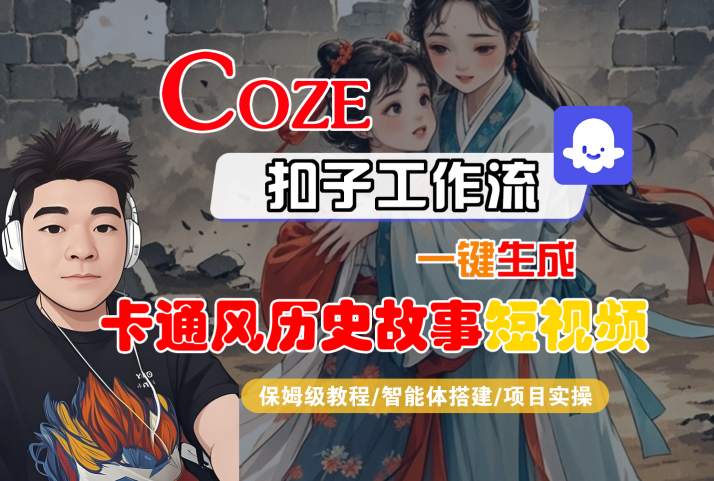 COZE扣子工作流一键生成卡通风历史故事短视频,保姆级教程-智能体搭建-项目实操-优品网赚资源库