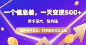 一个信息差，一天变现5张+，需求量大，复购强，无需任何成本，只要做就能见收益【揭秘】-优品网赚资源库
