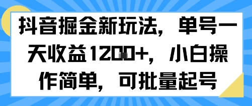 抖音掘金新玩法,单号一天收益多张,小白操作简单,可批量起号-优品网赚资源库