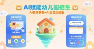 AI赋能幼儿园招生，AI自动获客+AI全自动招生-优品网赚资源库