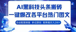 AI黑科技头条搬砖，一键爆改各平台热门图文 自动配图排版，秒过原创，矩阵搞月入2W+【揭秘】-优品网赚资源库