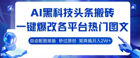 AI黑科技头条搬砖，一键爆改各平台热门图文 自动配图排版，秒过原创，矩阵搞月入2W+【揭秘】-优品网赚资源库