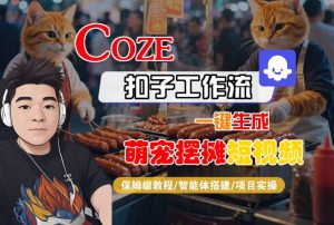 COZE扣子工作流一键生成萌宠摆摊短视频,保姆级教程-智能体搭建-项目实操-优品网赚资源库