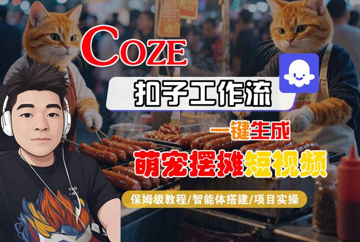 COZE扣子工作流一键生成萌宠摆摊短视频,保姆级教程-智能体搭建-项目实操-优品网赚资源库