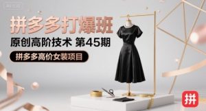 拼多多打爆班原创高阶技术第45期，拼多多高价女装项目-优品网赚资源库