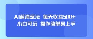 AI故事号蓝海玩法 每天收益5张+ 小白可玩 操作简单易上手-优品网赚资源库