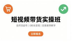 短视频带货实操班，自然流电商快速起号，实现轻松带货变现-优品网赚资源库