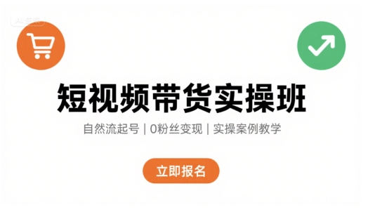 短视频带货实操班，自然流电商快速起号，实现轻松带货变现-优品网赚资源库