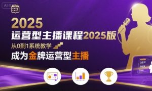 运营型主播课程2025版，从0到1教你成为金牌运营型主播-优品网赚资源库