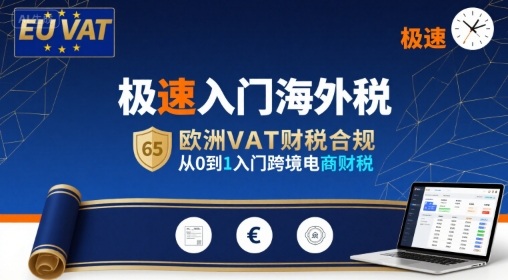 极速入门海外税，欧洲VAT财税合规，从0到1入门跨境电商财税-优品网赚资源库