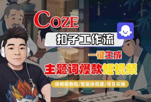COZE扣子工作流一键生成主题词爆款短视频，保姆级教程-智能体搭建-项目实操-优品网赚资源库
