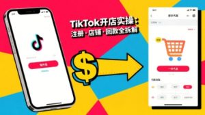 TikTok从开店到投流的进阶课,从基础实操到高阶技巧一网打尽-优品网赚资源库